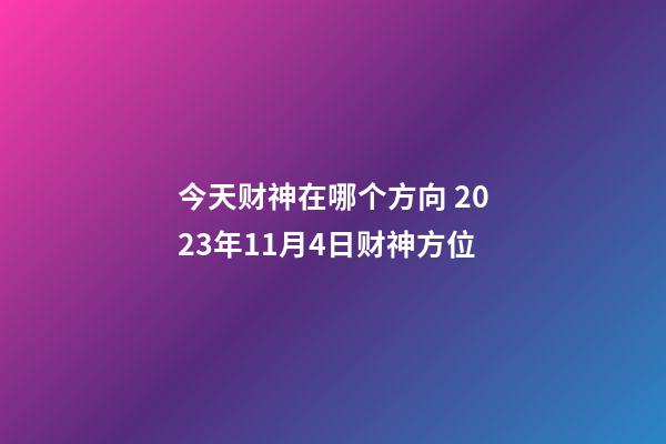今天财神在哪个方向 2023年11月4日财神方位